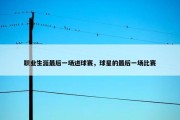 职业生涯最后一场进球赛，球星的最后一场比赛