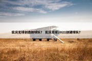 实况足球创造新球队？ 实况足球2021创建球队？
