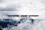 广州欧冠决赛观赛？ 欧冠决赛广东体育直播吗？