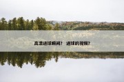 高清进球瞬间？ 进球的视频？