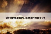欧洲杯加时赛进球算吗，欧洲杯加时赛加多少分钟