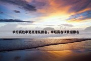 季后赛胜率更高球队排名，季后赛各项数据排名