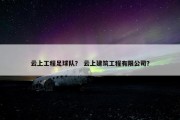 云上工程足球队？ 云上建筑工程有限公司？