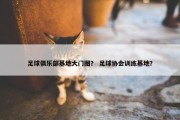 足球俱乐部基地大门图？ 足球协会训练基地？