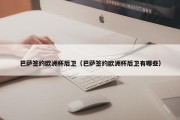 巴萨签约欧洲杯后卫（巴萨签约欧洲杯后卫有哪些）