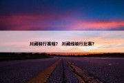 川藏骑行赛程？ 川藏线骑行比赛？