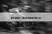 国足在哪员？ 国足队员都是中国人吗？