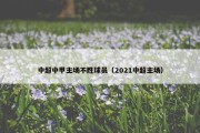 中超中甲主场不胜球员（2021中超主场）