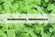 最后我踢足球用英语写，我最踢球用英语怎么说