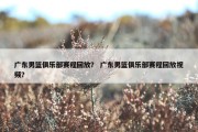 广东男篮俱乐部赛程回放？ 广东男篮俱乐部赛程回放视频？