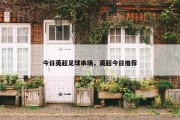 今日英超足球串场，英超今日推荐