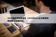 2016詹欧季后赛场均（2016年nba总决赛詹姆斯和欧文数据对比）