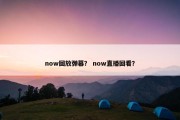now回放弹幕？ now直播回看？