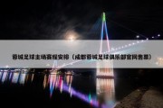 蓉城足球主场赛程安排（成都蓉城足球俱乐部官网售票）