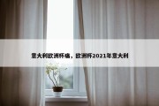 意大利欧洲杯痛，欧洲杯2021年意大利