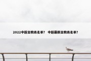 2022中超主教练名单？ 中超最新主教练名单？