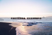 手游实况足球歌曲，实况足球歌曲大全