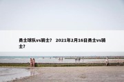 勇士球队vs骑士？ 2021年2月16日勇士vs骑士？