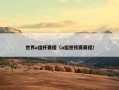 世界a组杯赛程（a组世预赛赛程）