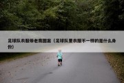 足球队衣服带老鹰图案（足球队里衣服不一样的是什么身份）