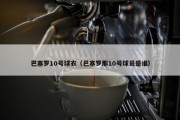 巴塞罗10号球衣（巴塞罗那10号球员是谁）