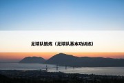 足球队锻炼（足球队基本功训练）