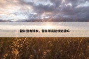 替补没有球衣，替补球员能领奖牌吗