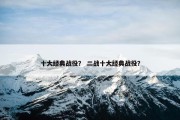 十大经典战役？ 二战十大经典战役？