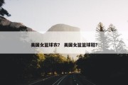 美国女篮球衣？ 美国女篮篮球鞋？