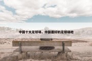 中国十大足球场，中国最好的足球场地
