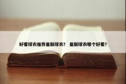 好看球衣推荐曼联球衣？ 曼联球衣哪个好看？