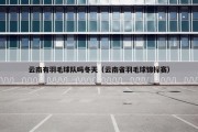 云南有羽毛球队吗冬天（云南省羽毛球锦标赛）