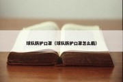 球队防护口罩（球队防护口罩怎么戴）