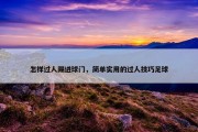 怎样过人踢进球门，简单实用的过人技巧足球
