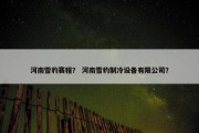 河南雪豹赛程？ 河南雪豹制冷设备有限公司？