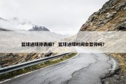 篮球进球停表嘛？ 篮球进球时间会暂停吗？