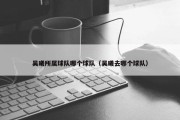 吴曦所属球队哪个球队（吴曦去哪个球队）