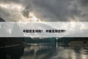 中超逆足训练？ 中国足球逆转？