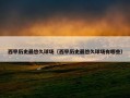 西甲历史最悠久球场（西甲历史最悠久球场有哪些）