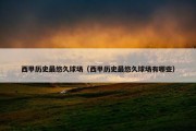 西甲历史最悠久球场（西甲历史最悠久球场有哪些）