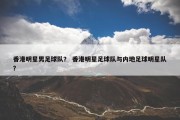 香港明星男足球队？ 香港明星足球队与内地足球明星队？