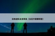 没有进队女足球员（女足不需要球星）
