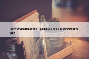太空讲课回放高清？ 2013年6月20日太空授课视频？