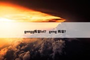 gengg阵容lol？ geng 阵容？