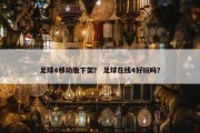 足球4移动版下架？ 足球在线4好玩吗？