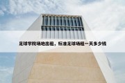 足球学院场地出租，标准足球场租一天多少钱