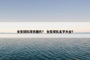 女生球队球衣图片？ 女生球队名字大全？