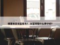 哪里有卖女篮球衣？ 女篮球服什么牌子好？