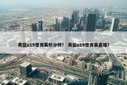 男篮u19世青赛积分榜？ 男篮u19世青赛直播？