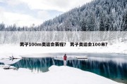 男子100m奥运会赛程？ 男子奥运会100米？